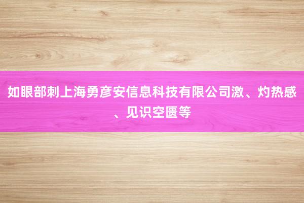 如眼部刺上海勇彦安信息科技有限公司激、灼热感、见识空匮等
